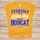 EVERYDAY IS A GREAT DAY TO BE A BOBCAT